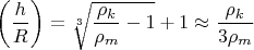 $\left(\dfrac hR\right) =\sqrt [3]{\dfrac {\rho_k}{\rho_m}-1}+1\approx \dfrac {\rho_k}{3\rho_m}$