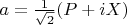 $a=\frac{1}{\sqrt{2}}(P+iX)$