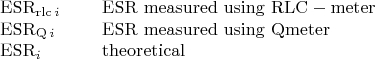 $$\[\begin{array}{ll}
\mathrm{ESR}_{\mathrm{rlc}\,i}&\quad{\rm{\ ESR\ measured\ using\ RLC-meter}}\\
\mathrm{ESR}_{\mathrm{Q}\,i}&\quad{\rm{\ ESR\ measured\ using\ Qmeter}}\\
\mathrm{ESR}_{i}&\quad{\rm{\ theoretical}}
\end{array}\]$$