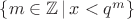 $\left\lbrace m \in \mathbb{Z}\, |\, x<q^m \right\rbrace $