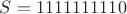 $S=1111111110$ $S=1111111110$