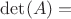 $\det(A) = $