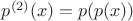 $p^{(2)}(x) = p(p(x))$