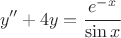 \[
y'' + 4y = \frac{{e^{ - x} }}{{\sin x}}
\]