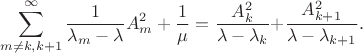 $$\sum\limits_{m \ne k,k + 1}^\infty  {\frac{1}{{\lambda _m  - \lambda }}A_m^2  + \frac{1}{\mu } = \frac{{A_k^2 }}{{\lambda  - \lambda _k }} + } \frac{{A_{k + 1}^2 }}{{\lambda  - \lambda _{k + 1} }}.$$