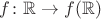 $f \colon \mathbb{R} \to f(\mathbb{R})$