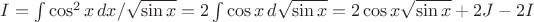 $I=\int\cos^2 x\,dx/\sqrt{\sin x}=2\int\cos x\,d{\sqrt{\sin x}=2\cos x{\sqrt{\sin x}+2J-2I$
