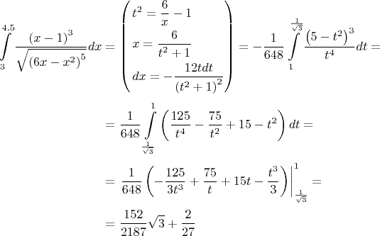 $$\begin{aligned}   \int\limits_3^{4.5} {\frac{{{{\left( {x - 1} \right)}^3}}}{{\sqrt {{{\left( {6x - {x^2}} \right)}^5}} }}dx}  & = \left( \begin{gathered}  {t^2} = \frac{6}{x} - 1 \hfill \\  x = \frac{6}{{{t^2} + 1}} \hfill \\  dx =  - \frac{{12tdt}}{{{{\left( {{t^2} + 1} \right)}^2}}} \hfill \\ \end{gathered}  \right) =  - \frac{1}{{648}}\int\limits_1^{\frac{1}{{\sqrt 3 }}} {\frac{{{{\left( {5 - {t^2}} \right)}^3}}}{{{t^4}}}dt}  = \\[2pt] &   = \frac{1}{{648}}\int\limits_{\frac{1}{{\sqrt 3 }}}^1 {\left( {\frac{{125}}{{{t^4}}} - \frac{{75}}{{{t^2}}} + 15 - {t^2}} \right)dt}  =\\[2pt] & = \left. {\frac{1}{{648}}\left( { - \frac{{125}}{{3{t^3}}} + \frac{{75}}{t} + 15t - \frac{{{t^3}}}{3}} \right)} \right|_{\frac{1}{{\sqrt 3 }}}^1 =  \\[2pt] &    = \frac{{152}}{{2187}}\sqrt 3  + \frac{2}{{27}} \hfill \\ \end{aligned}$$