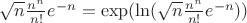 $\sqrt n \frac {n^n}{n!}e^{-n}=\exp(\ln(\sqrt n \frac {n^n}{n!}e^{-n}))$