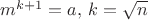 $m^{k+1}=a,\, k=\sqrt{n}$
