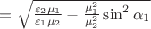 $=\sqrt{\frac{\varepsilon_2\mu_1}{\varepsilon_1\mu_2}-\frac{\mu_1^2}{\mu_2^2}\sin^2\alpha_1}$