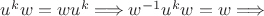 $u^{k} w = w u^{k} \Longrightarrow w^ {-1} u^{k} w = w \Longrightarrow$