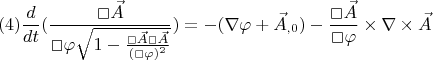 $$(4) \frac{d}{dt}(\frac{\Box{\vec{A}}}{\Box{\varphi}\sqrt{1-\frac{\Box{\vec{A}}\Box{\vec{A}}}{(\Box{\varphi})^2}}})
= -(\nabla \varphi +\vec{A}_{,0})-\frac{\Box{\vec{A}}}{\Box{\varphi}}\times \nabla \times \vec{A}$$
