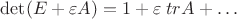 $\det(E+\varepsilon A)=1+\varepsilon\; tr A+\ldots$