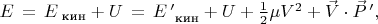 $E\,=\,E_{\text{ кин}}+U \,= \,E \, '_{\text{ кин}}+U + \frac{1}{2}\mu V^2+\vec{V} \cdot \vec{P} \, ',$