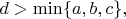 $d>\min\{a,b,c\},$