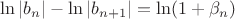 $ \ln|b_n| - \ln|b_{n+1}| = \ln(1+\beta_n) $
