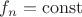 $f_n =\operatorname{const}$