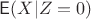 $\mathsf E(X | Z=0)$