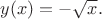 $y(x)=-\sqrt{x}.$