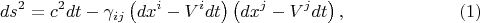 $$
ds^2 = c^2 dt - \gamma_{i j} \left( dx^i - V^i dt \right) \left( dx^j - V^j dt \right), \eqno(1)
$$