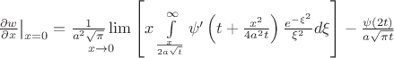 $\left. {\frac{{\partial w}}{{\partial x}}} \right|_{x = 0}  = \mathop {\frac{1}{{a^2 \sqrt \pi  }}\lim }\limits_{x \to 0} \left[ {x\int\limits_{\frac{x}{{2a\sqrt t }}}^\infty  {\psi '\left( {t + \frac{{x^2 }}{{4a^2 t}}} \right)\frac{{e^{ - \xi ^2 } }}{{\xi ^2 }}d\xi } } \right] - \frac{{\psi (2t)}}{{a\sqrt {\pi t} }}$