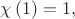$\chi\left(1\right)=1,$