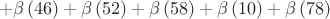 $$+\beta \left(46 \right)+\beta \left(52 \right)+\beta \left(58 \right)+\beta \left(10 \right)+\beta \left(78 \right)$$