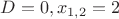 $D=0, x_{1,2}=2$