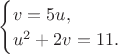 $
 \begin{cases}
   v=5u, 
   \\
   u^2+2v=11.
 \end{cases}
$