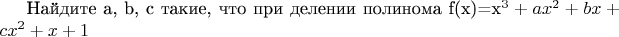 Найдите a, b, c такие, что при делении полинома f(x)=x^3 + ax^2 +bx + c на x^2 +x +1