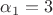 $\alpha_1=3$