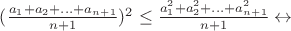 $(\frac{a_1+a_2+...+a_{n+1}}{n+1})^2 \leq \frac{a_1^2 +a_2^2+...+a_{n+1}^2}{n+1} \leftrightarrow$