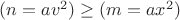 $(n=av^2) \ge (m=ax^2)$