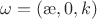 $\omega=(\ae,0,k)$