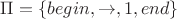 $\Pi = \{begin, \to, 1, end\}$