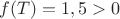 $f(T) =  1,5 > 0$