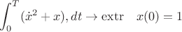 $\displaystyle\int_0^T({\dot x}^2+{x}),dt\to\operatorname{extr}\,\,\,\,\,x(0)=1$