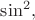 $\sin^2,$