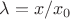 $\lambda = x/x_0$