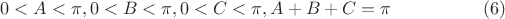 $$0 < A < \pi, 0 < B < \pi, 0 < C < \pi, A + B + C = \pi     \eqno (6)$$
