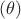 $$( \theta )$$ $$( \theta )$$
