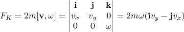 $$F_K=2m[\mathbf{v}, \mathbf{\omega}]=
\begin{vmatrix}
\mathbf{i} & \mathbf{j} & \mathbf{k} \\
v_x & v_y & 0 \\
0 & 0 & \omega
\end{vmatrix}=2m\omega(\mathbf{i}v_y-\mathbf{j}v_x)$$