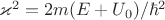 $\varkappa^2 = 2m(E + U_0)/\hbar^2$