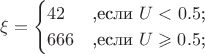$$\xi = \begin{cases}
42 &\text{,если $U <0.5$;}\\
666 &\text{,если $U \geqslant 0.5$;}
\end{cases}$$