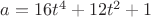 $a=16t^4+12t^2+1$
