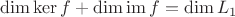 $\operatorname{dim}\operatorname{ker}f+\operatorname{dim}\operatorname{im}f=\operatorname{dim}L_1$
