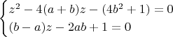 $$\begin{cases}
z^2-4(a+b)z-(4b^2+1)=0\\
(b-a)z-2ab+1=0
\end{cases}$$