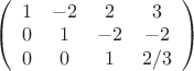 $ 
\left( \begin{array}{cccc} 1 & -2 & 2 & 3 \\ 
0 & 1 & -2 & -2 \\ 0 & 0 & 1 & 2/3  \end{array} \right)$