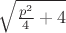 $\sqrt {\frac {p^2} 4 +4}